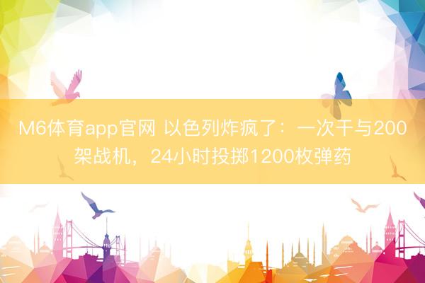M6体育app官网 以色列炸疯了：一次干与200架战机，24小时投掷1200枚弹药