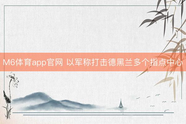 M6体育app官网 以军称打击德黑兰多个指点中心