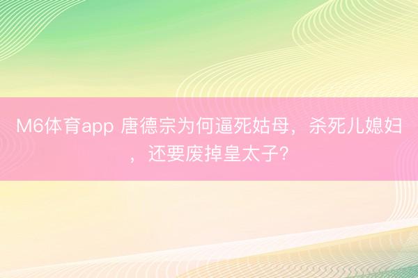 M6体育app 唐德宗为何逼死姑母，杀死儿媳妇，还要废掉皇太子？