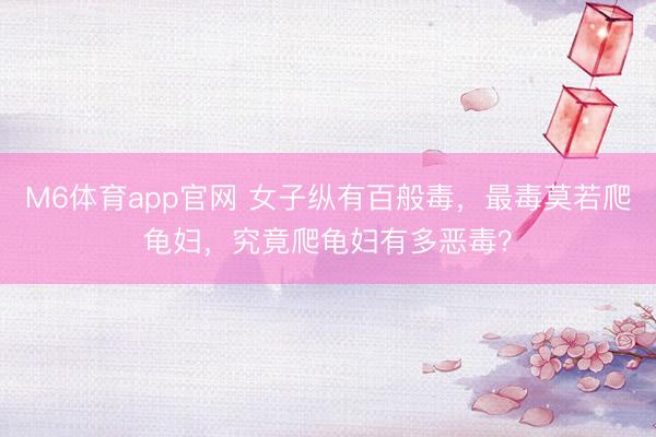 M6体育app官网 女子纵有百般毒，最毒莫若爬龟妇，究竟爬龟妇有多恶毒？