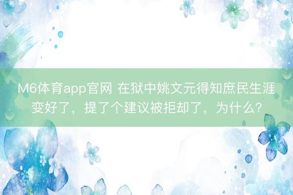 M6体育app官网 在狱中姚文元得知庶民生涯变好了，提了个建议被拒却了，为什么？