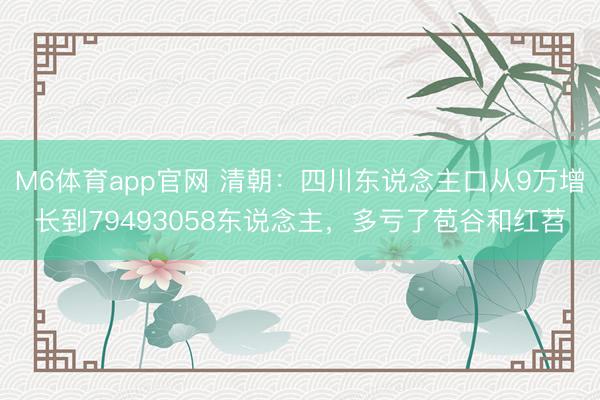 M6体育app官网 清朝：四川东说念主口从9万增长到79493058东说念主，多亏了苞谷和红苕