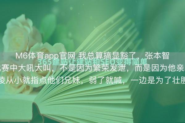 M6体育app官网 我总算搞显豁了,张本智和那么为什么可爱在比赛中大吼大叫,不是因为繁荣发泄,而是因为他亲口承认了这是母亲张凌从小就指点他们兄妹,弱了就喊,一边是为了壮胆一边还不错打扰敌手。看张本智和打球,除了他那股谁皆对抗的拼劲,最让东谈主印象深入的即是他那穿透力极强的吼叫声。赢一个球喊,输一个球也喊;逾越...