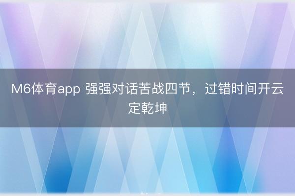 M6体育app 强强对话苦战四节,过错时间开云定乾坤