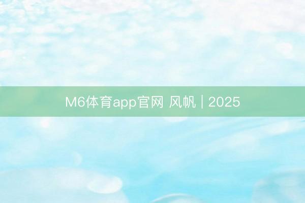 M6体育app官网 风帆 | 2025