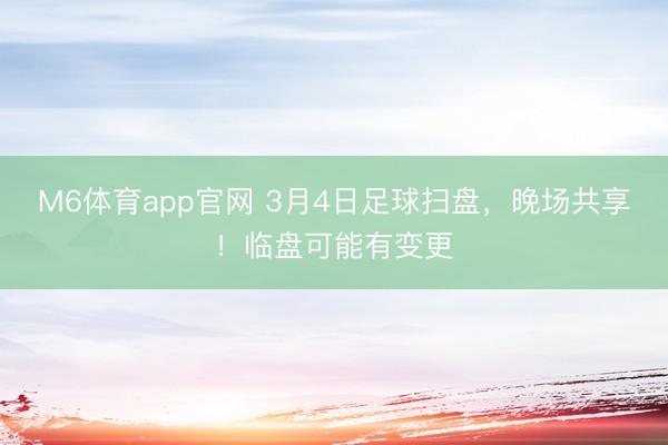 M6体育app官网 3月4日足球扫盘，晚场共享！临盘可能有变更