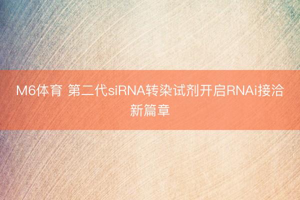 M6体育 第二代siRNA转染试剂开启RNAi接洽新篇章