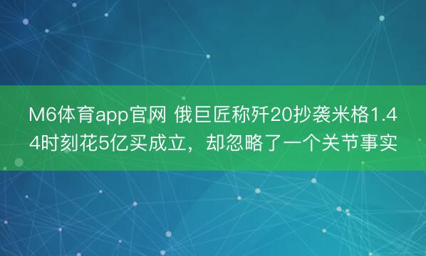 M6体育app官网 俄巨匠称歼20抄袭米格1.44时刻花5亿买成立，却忽略了一个关节事实