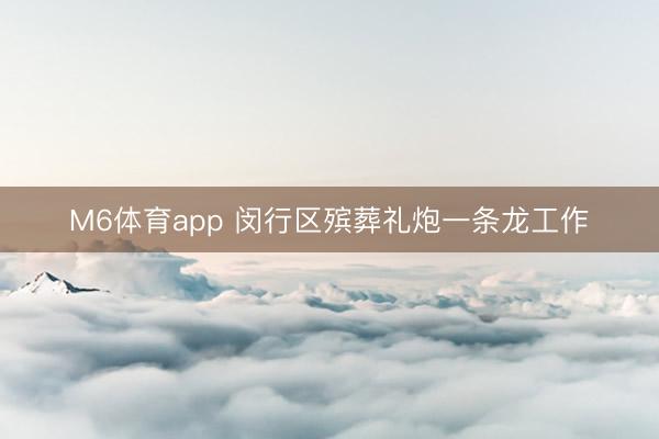 M6体育app 闵行区殡葬礼炮一条龙工作