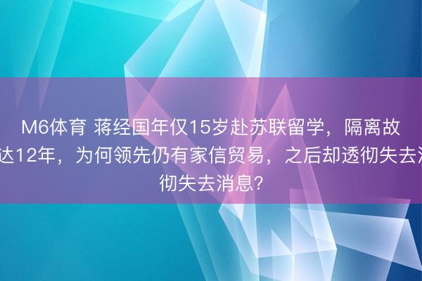 M6体育 蒋经国年仅15岁赴苏联留学，隔离故土长达12年，为何领先仍有家信贸易，之后却透彻失去消息？