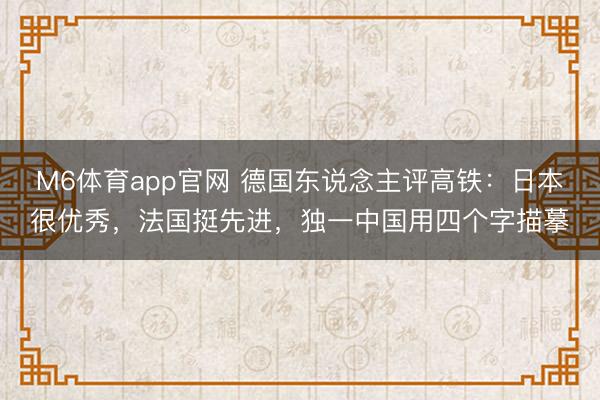 M6体育app官网 德国东说念主评高铁：日本很优秀，法国挺先进，独一中国用四个字描摹