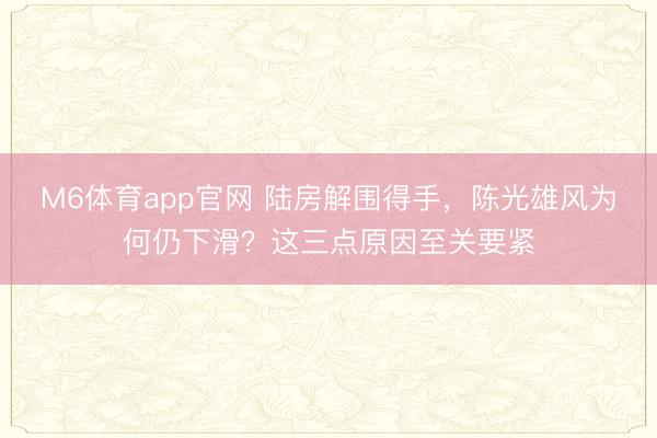 M6体育app官网 陆房解围得手，陈光雄风为何仍下滑？这三点原因至关要紧