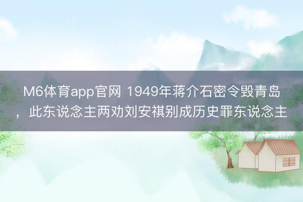 M6体育app官网 1949年蒋介石密令毁青岛，此东说念主两劝刘安祺别成历史罪东说念主
