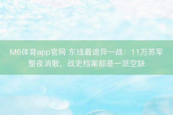 M6体育app官网 东线最诡异一战：11万苏军整夜消散，战史档案却是一派空缺