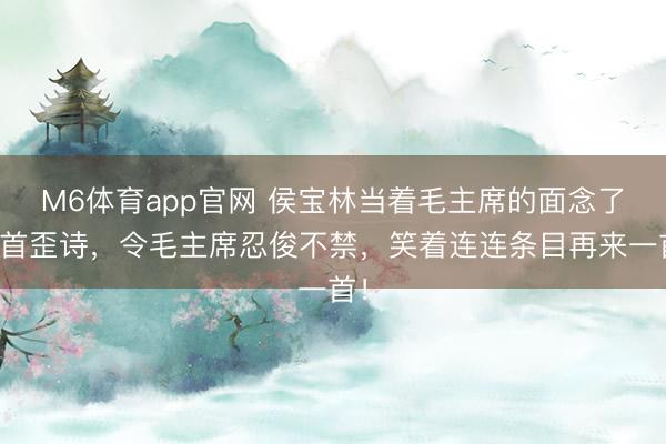 M6体育app官网 侯宝林当着毛主席的面念了一首歪诗，令毛主席忍俊不禁，笑着连连条目再来一首！