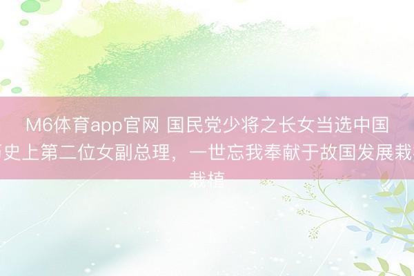 M6体育app官网 国民党少将之长女当选中国历史上第二位女副总理，一世忘我奉献于故国发展栽植