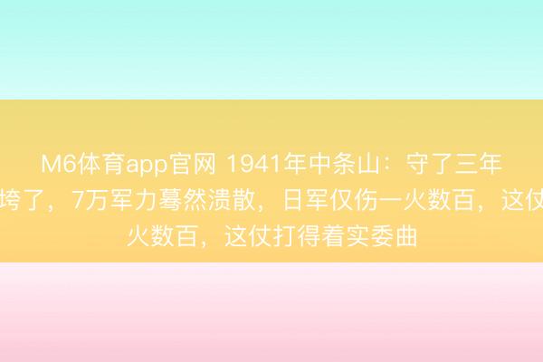 M6体育app官网 1941年中条山：守了三年的防地三周就垮了，7万军力蓦然溃散，日军仅伤一火数百，这仗打得着实委曲