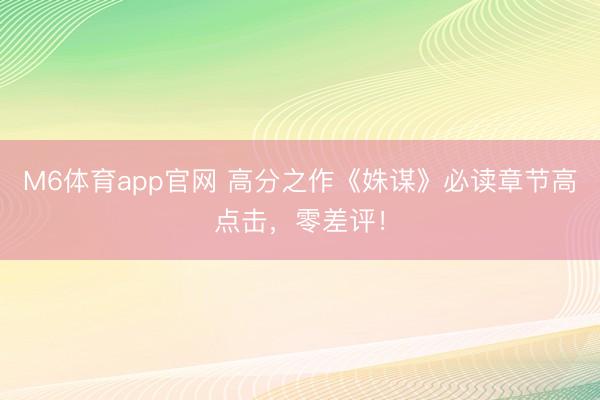 M6体育app官网 高分之作《姝谋》必读章节高点击，零差评！
