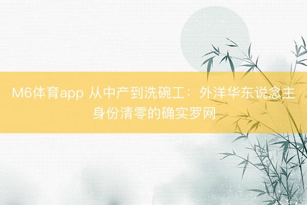 M6体育app 从中产到洗碗工：外洋华东说念主身份清零的确实罗网