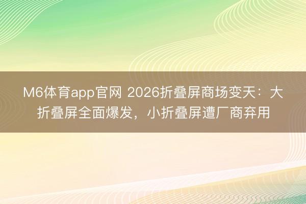 M6体育app官网 2026折叠屏商场变天：大折叠屏全面爆发，小折叠屏遭厂商弃用