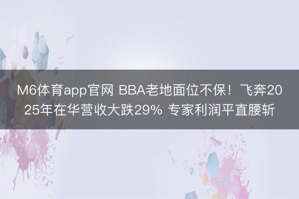 M6体育app官网 BBA老地面位不保！飞奔2025年在华营收大跌29% 专家利润平直腰斩