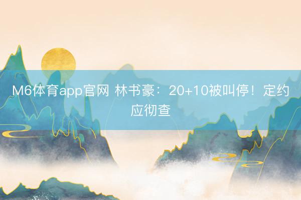 M6体育app官网 林书豪：20+10被叫停！定约应彻查