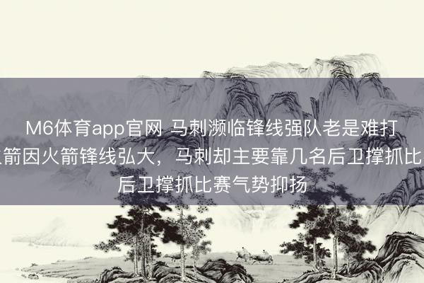 M6体育app官网 马刺濒临锋线强队老是难打，曾输给火箭因火箭锋线弘大，马刺却主要靠几名后卫撑抓比赛气势抑扬