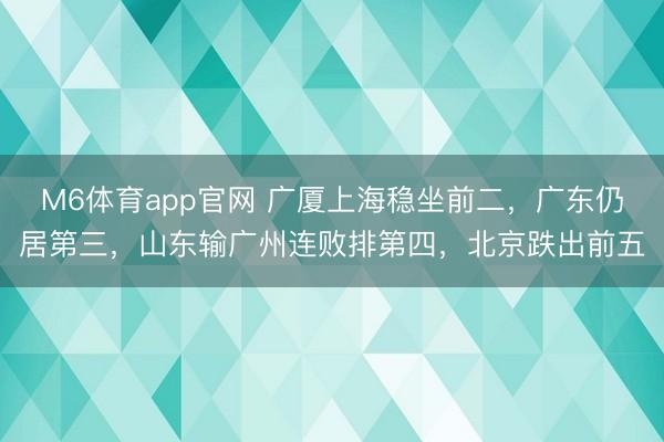 M6体育app官网 广厦上海稳坐前二，广东仍居第三，山东输广州连败排第四，北京跌出前五