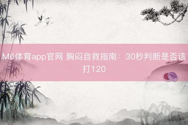 M6体育app官网 胸闷自救指南：30秒判断是否该打120