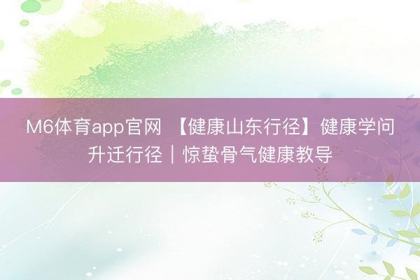 M6体育app官网 【健康山东行径】健康学问升迁行径｜惊蛰骨气健康教导