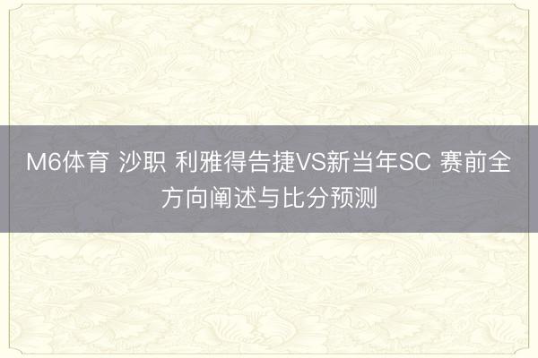M6体育 沙职 利雅得告捷VS新当年SC 赛前全方向阐述与比分预测
