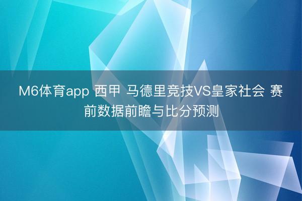 M6体育app 西甲 马德里竞技VS皇家社会 赛前数据前瞻与比分预测