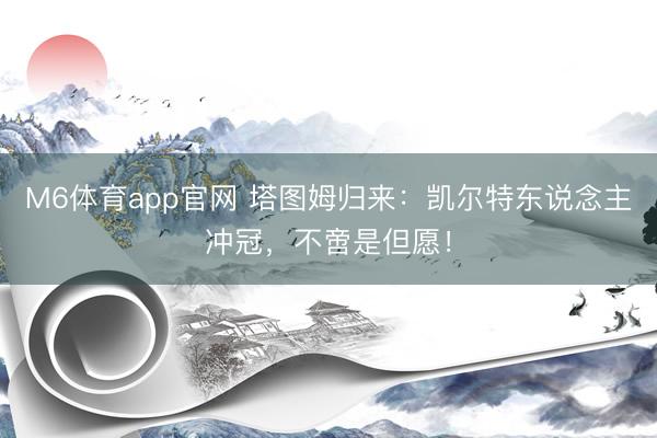 M6体育app官网 塔图姆归来：凯尔特东说念主冲冠，不啻是但愿！