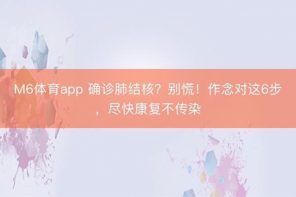M6体育app 确诊肺结核？别慌！作念对这6步，尽快康复不传染