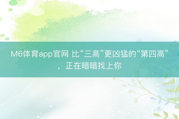 M6体育app官网 比“三高”更凶猛的“第四高”，正在暗暗找上你