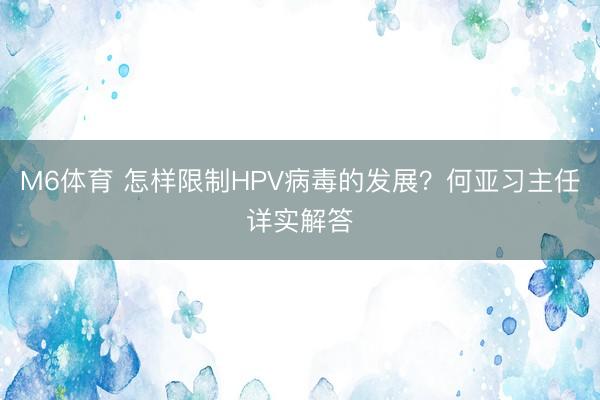 M6体育 怎样限制HPV病毒的发展？何亚习主任详实解答