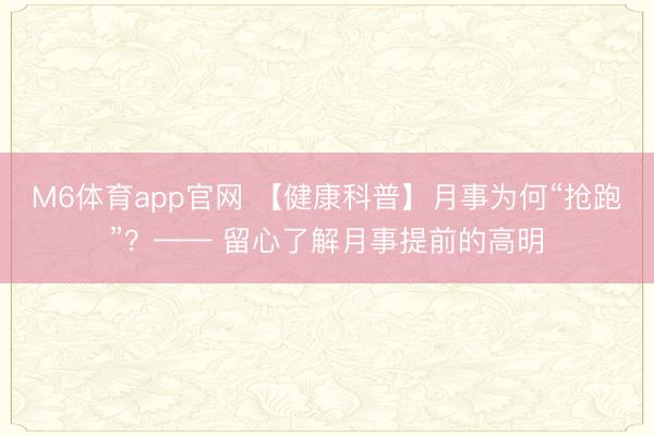 M6体育app官网 【健康科普】月事为何“抢跑”？—— 留心了解月事提前的高明