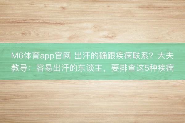 M6体育app官网 出汗的确跟疾病联系？大夫教导：容易出汗的东谈主，要排查这5种疾病