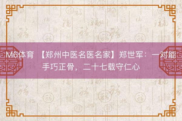 M6体育 【郑州中医名医名家】郑世军：一对能手巧正骨，二十七载守仁心