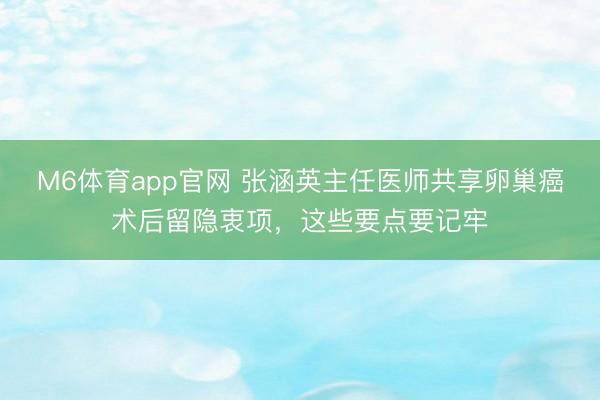 M6体育app官网 张涵英主任医师共享卵巢癌术后留隐衷项，这些要点要记牢
