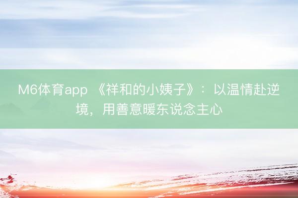 M6体育app 《祥和的小姨子》：以温情赴逆境，用善意暖东说念主心