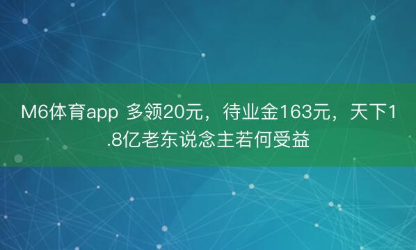 M6体育app 多领20元，待业金163元，天下1.8亿老东说念主若何受益
