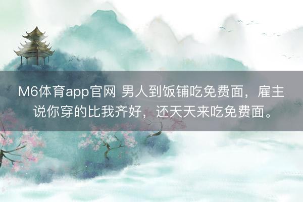 M6体育app官网 男人到饭铺吃免费面，雇主说你穿的比我齐好，还天天来吃免费面。