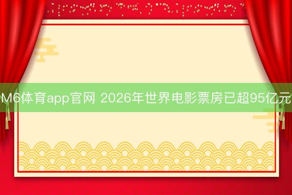M6体育app官网 2026年世界电影票房已超95亿元