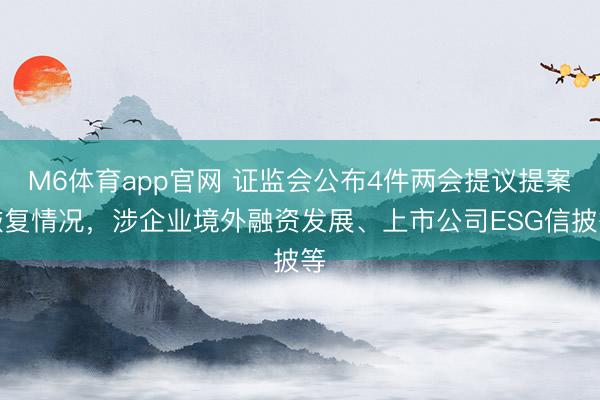 M6体育app官网 证监会公布4件两会提议提案恢复情况，涉企业境外融资发展、上市公司ESG信披等