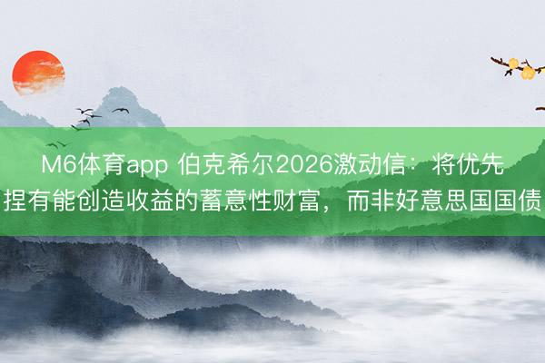 M6体育app 伯克希尔2026激动信：将优先捏有能创造收益的蓄意性财富，而非好意思国国债