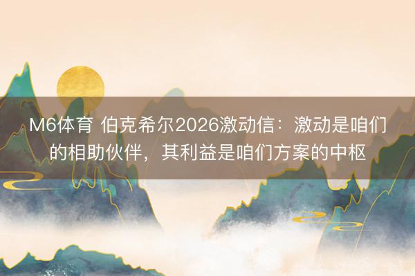 M6体育 伯克希尔2026激动信：激动是咱们的相助伙伴，其利益是咱们方案的中枢