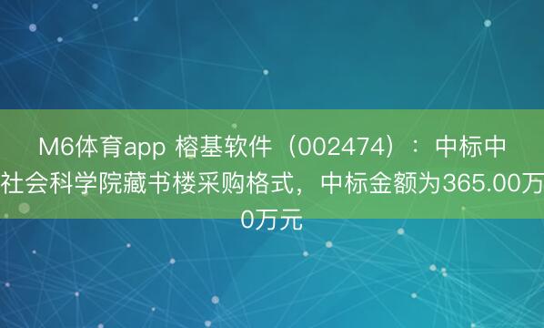 M6体育app 榕基软件（002474）：中标中国社会科学院藏书楼采购格式，中标金额为365.00万元
