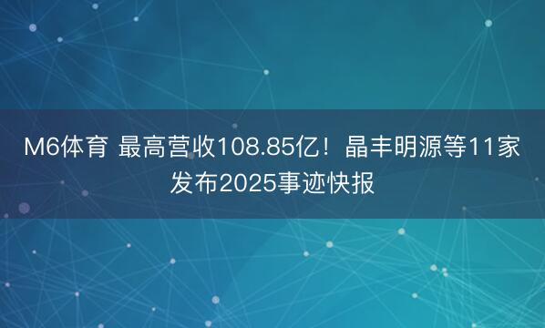 M6体育 最高营收108.85亿！晶丰明源等11家发布2025事迹快报