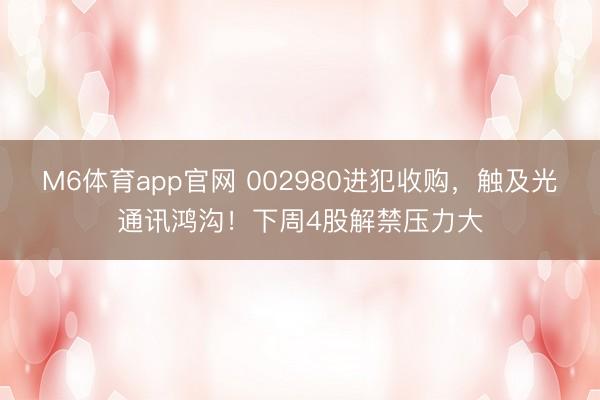 M6体育app官网 002980进犯收购，触及光通讯鸿沟！下周4股解禁压力大